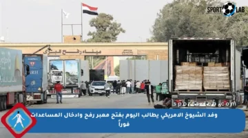 وفد الشيوخ الأمريكي يطالب اليوم بفتح معبر رفح وإدخال المساعدات فوراً